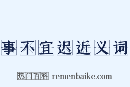 事不宜迟近义词是什么意思的图片